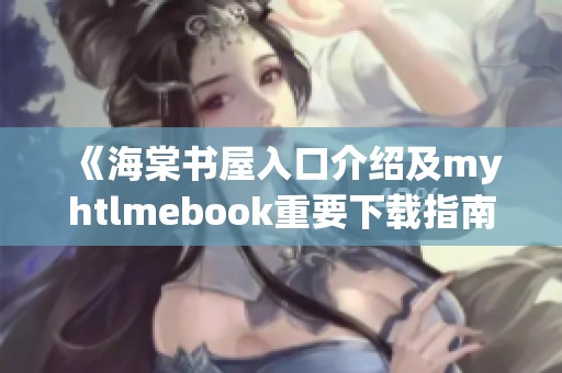 《海棠书屋入口介绍及myhtlmebook重要下载指南》
