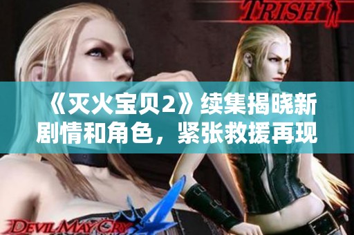《灭火宝贝2》续集揭晓新剧情和角色，紧张救援再现感人瞬间！