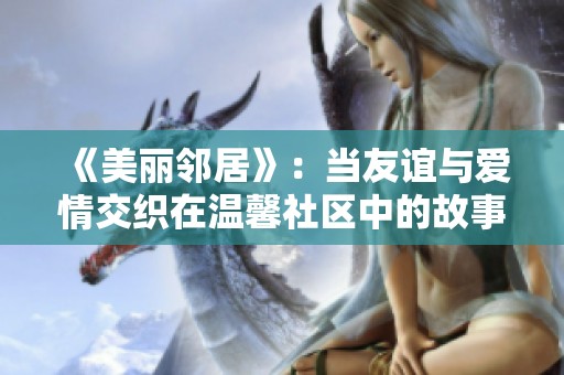 《美丽邻居》：当友谊与爱情交织在温馨社区中的故事直播