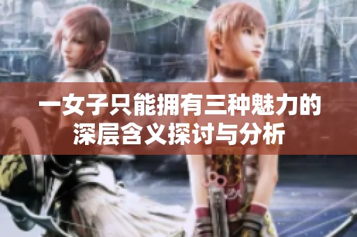 一女子只能拥有三种魅力的深层含义探讨与分析