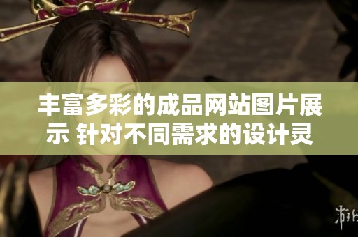 丰富多彩的成品网站图片展示 针对不同需求的设计灵感源泉