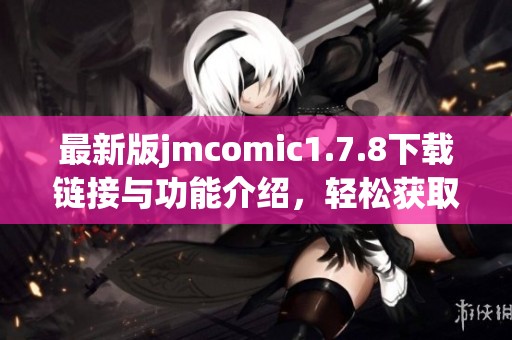 最新版jmcomic1.7.8下载链接与功能介绍，轻松获取更多精彩漫画资源