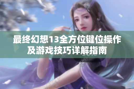 最终幻想13全方位键位操作及游戏技巧详解指南