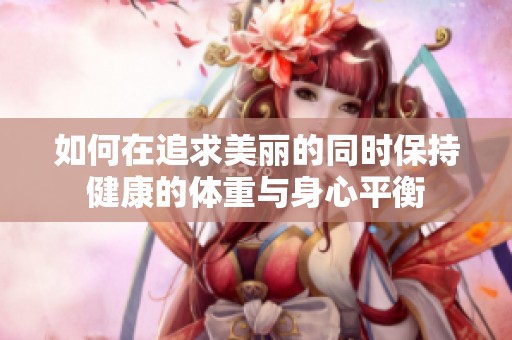 如何在追求美丽的同时保持健康的体重与身心平衡