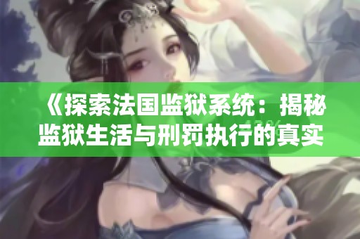 《探索法国监狱系统：揭秘监狱生活与刑罚执行的真实面貌》
