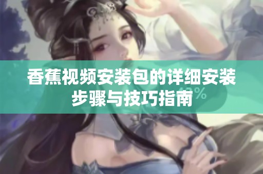香蕉视频安装包的详细安装步骤与技巧指南