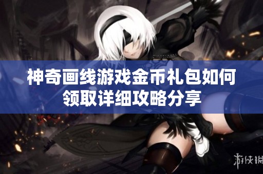 神奇画线游戏金币礼包如何领取详细攻略分享