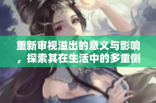 重新审视溢出的意义与影响，探索其在生活中的多重侧面与深远含义