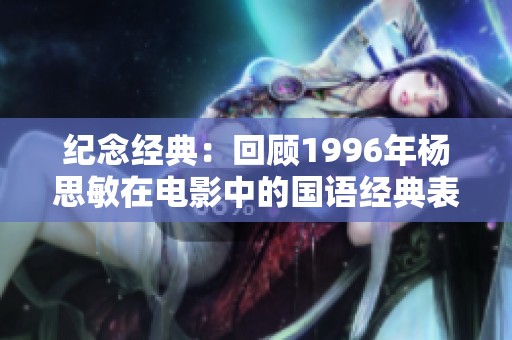 纪念经典：回顾1996年杨思敏在电影中的国语经典表现与魅力