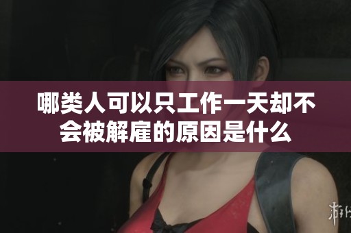 哪类人可以只工作一天却不会被解雇的原因是什么