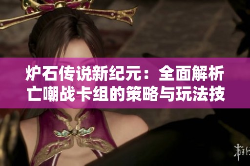 炉石传说新纪元：全面解析亡嘲战卡组的策略与玩法技巧