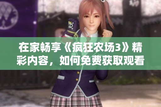 在家畅享《疯狂农场3》精彩内容，如何免费获取观看方式解析