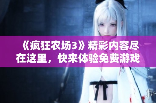 《疯狂农场3》精彩内容尽在这里，快来体验免费游戏乐趣吧！