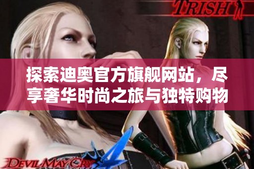 探索迪奥官方旗舰网站，尽享奢华时尚之旅与独特购物体验