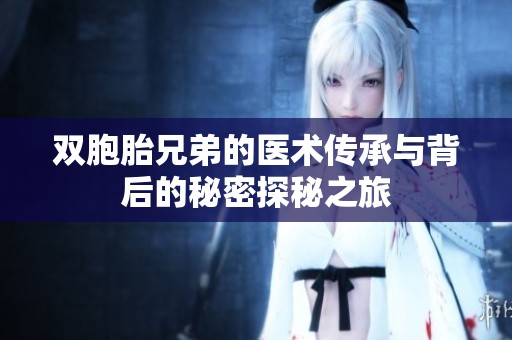 双胞胎兄弟的医术传承与背后的秘密探秘之旅