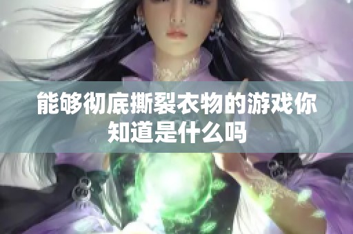 能够彻底撕裂衣物的游戏你知道是什么吗