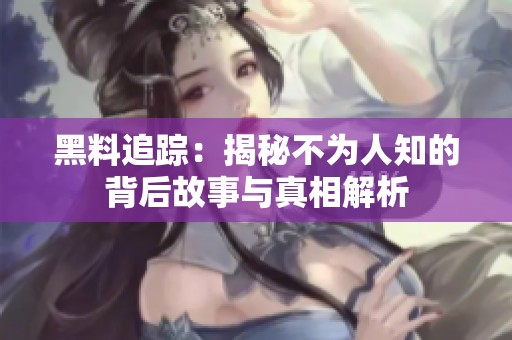 黑料追踪：揭秘不为人知的背后故事与真相解析