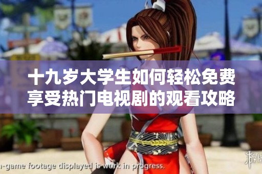 十九岁大学生如何轻松免费享受热门电视剧的观看攻略与分享