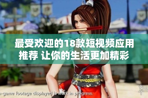 最受欢迎的18款短视频应用推荐 让你的生活更加精彩和丰富