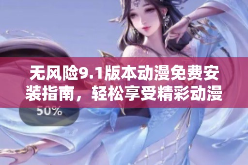 无风险9.1版本动漫免费安装指南，轻松享受精彩动漫体验