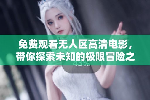 免费观看无人区高清电影，带你探索未知的极限冒险之旅