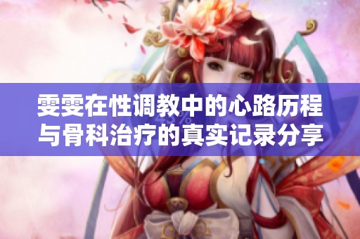 雯雯在性调教中的心路历程与骨科治疗的真实记录分享