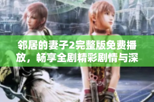 邻居的妻子2完整版免费播放，畅享全剧精彩剧情与深刻情感