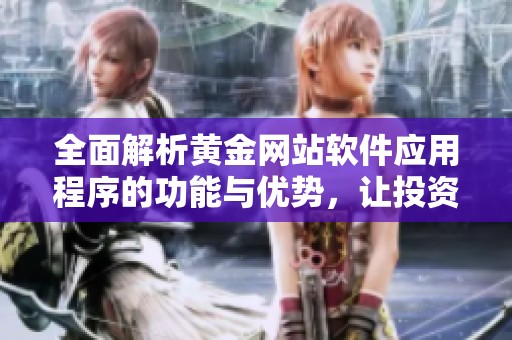 全面解析黄金网站软件应用程序的功能与优势，让投资者轻松掌握市场动态