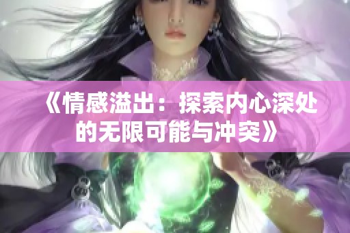 《情感溢出：探索内心深处的无限可能与冲突》