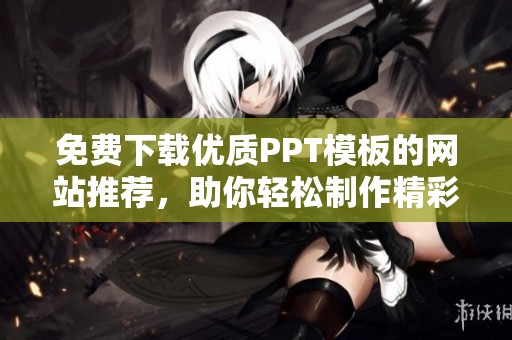 免费下载优质PPT模板的网站推荐，助你轻松制作精彩演示文稿