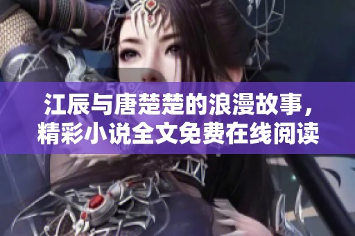 江辰与唐楚楚的浪漫故事，精彩小说全文免费在线阅读解析