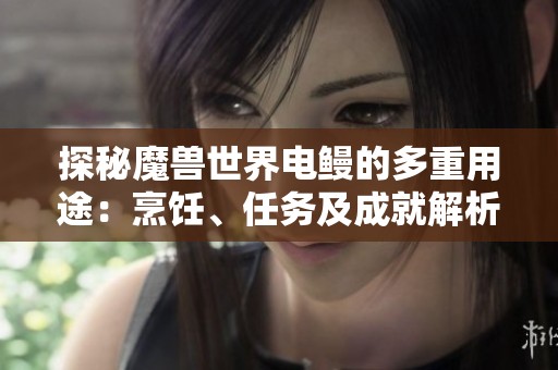 探秘魔兽世界电鳗的多重用途：烹饪、任务及成就解析