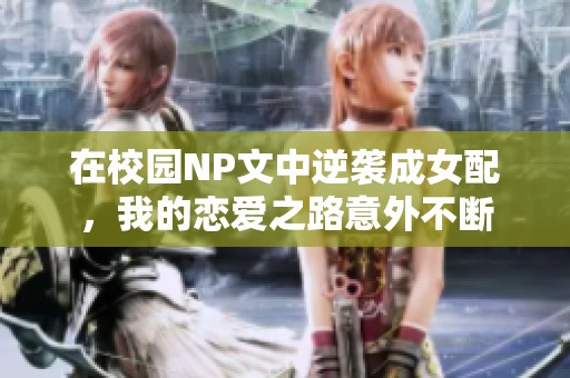 在校园NP文中逆袭成女配，我的恋爱之路意外不断