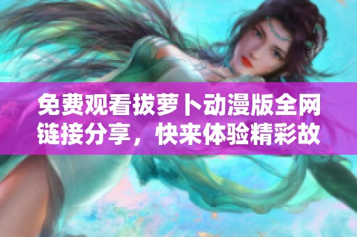 免费观看拔萝卜动漫版全网链接分享，快来体验精彩故事吧