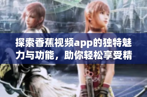 探索香蕉视频app的独特魅力与功能，助你轻松享受精彩内容