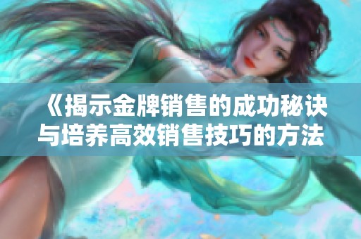 《揭示金牌销售的成功秘诀与培养高效销售技巧的方法》