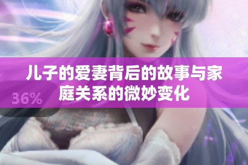 儿子的爱妻背后的故事与家庭关系的微妙变化