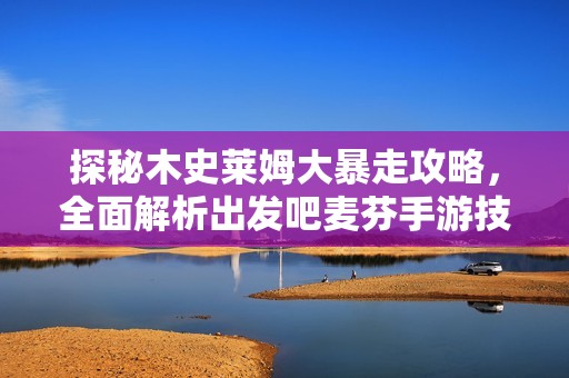 探秘木史莱姆大暴走攻略，全面解析出发吧麦芬手游技巧与策略