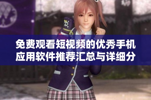 免费观看短视频的优秀手机应用软件推荐汇总与详细分析