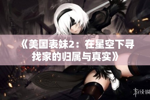 《美国表妹2：在星空下寻找家的归属与真实》