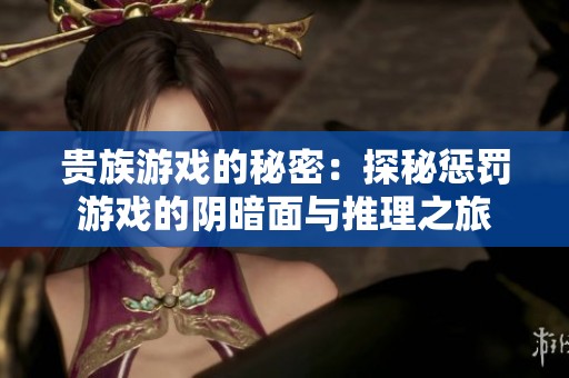 贵族游戏的秘密：探秘惩罚游戏的阴暗面与推理之旅