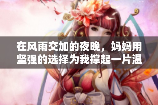 在风雨交加的夜晚，妈妈用坚强的选择为我撑起一片温暖的天空