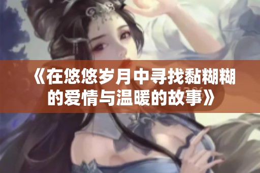 《在悠悠岁月中寻找黏糊糊的爱情与温暖的故事》