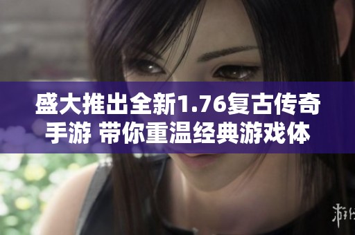 盛大推出全新1.76复古传奇手游 带你重温经典游戏体验