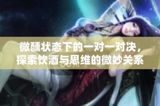 微醺状态下的一对一对决，探索饮酒与思维的微妙关系