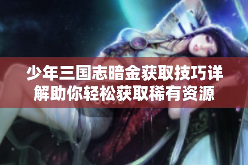 少年三国志暗金获取技巧详解助你轻松获取稀有资源