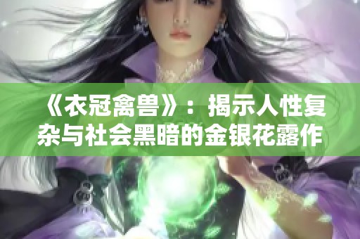 《衣冠禽兽》：揭示人性复杂与社会黑暗的金银花露作品探讨