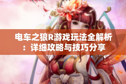电车之狼R游戏玩法全解析：详细攻略与技巧分享