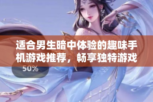 适合男生暗中体验的趣味手机游戏推荐，畅享独特游戏乐趣