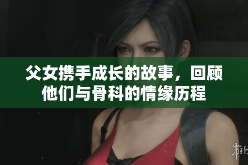 父女携手成长的故事，回顾他们与骨科的情缘历程